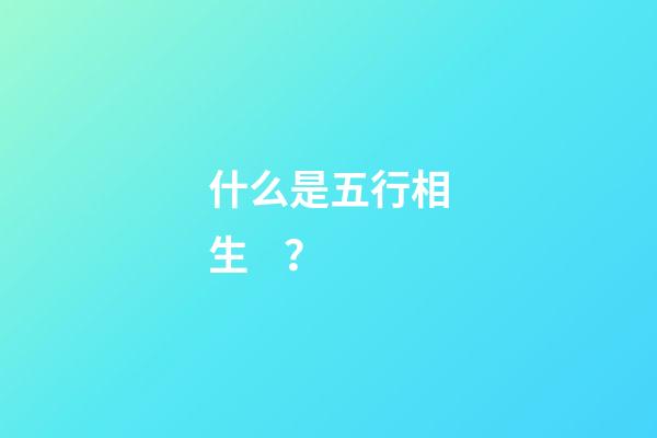 什么是五行相生？